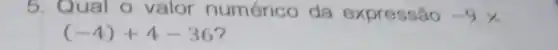 5. Qual o valor numérico da expressǎo -9 x
(-4)+4-36