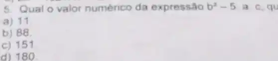 5. Qual o valor numérico da expressão b^2-5 a. c, qu
a) 11
b) 88.
c) 151
d) 180.