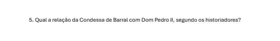 5. Qual a relação da Condessa de Barral com Dom Pedro II , segundo os historiadores?