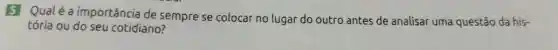 5 Qualéa importância de sempre se colocar no lugar do outro antes de analisar uma questão da his-
tória ou do seu cotidiano?