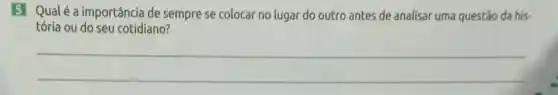 5 Qualéa importância de sempre se colocar no lugar do outro antes de analisar uma questão da his.
tória ou do seu cotidiano?
__