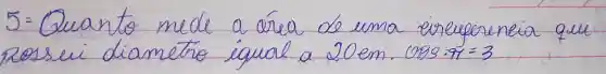 5: Quanto mede a área de uma sireferencia que Rossei diametro igual a 20 mathrm(em) . cos 8 cdot pi=3