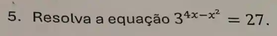 5. Res olva a equac ão 3^4x-x^(2)=27