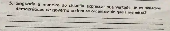 5. Segundo a maneira do cidadão expressar sua vontade de os sistemas
democráticos de governo podem se organizar de quais maneiras?
__