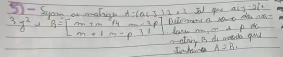 5) - Sejam as matrizes A=(a i zeta) 2 times 3 tal que aij-2it 3 y^2 u B=[m+m & 14 & m-3 p m+1 & m-p & 31] Determine a soma der n matriz B de moda que