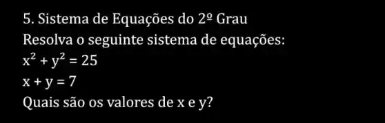 5. Sistema de Equações do 2underline (0) Grau
Resolva o seguinte sistema de equações:
x^2+y^2=25
x+y=7
Quais são os valores de x e y?