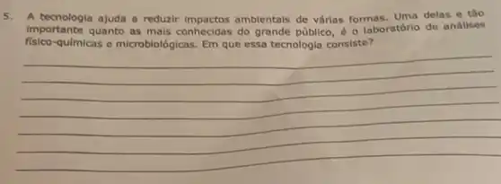 5. A tecnologia ajuda a reduzir impactos ambientais de vảrias formas. Uma delas e tǎo
importante quanto as mais conhecidas do grande público,- laboratório de análises
fisico-quimicas e microbiológicas. Em que essa tecnologia consiste?
(1)/(2)