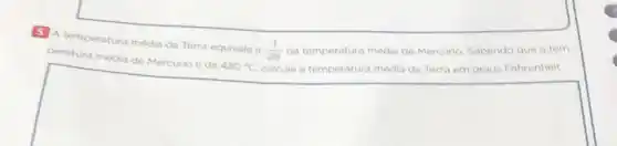 5 A temperatura média da Terra equivale a
calcule a temperatura média da Terra em graus Fahrenheit.
peratura média de Mercurio é de
420^circ C
(1)/(28) da temperatura média de Mercurio. Sabendo que a tem-
square