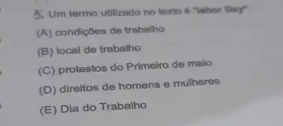 5. Um termo utilizado no texto 6 "labor Day".
(A) condições de trabalho
(B) local de trabalho
(C) protestos do Primeiro de maio
(D) direitos de homens e mulheres
(E) Dia do Trabalho