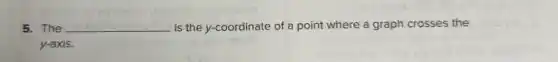 5. The __ is the y-coordinate of a point where a graph crosses the
y-axis.