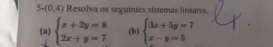 5-(0,4) Resolva os seguintes sistemas lineares.
(a)  ) x+2y=8 2x+y=7 
(b)  ) 3x+5y=7 x-y=5