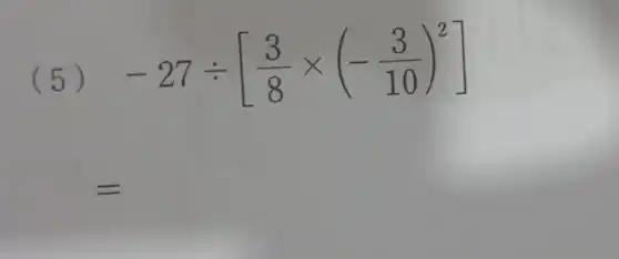 (5)
-27div [(3)/(8)times (-(3)/(10))^2]