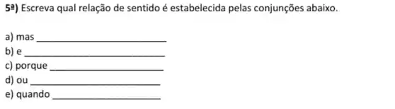 54) Escreva qual relação de sentido é estabelecida pelas conjunções abaixo.
a) mas __
b) e __
c) porque __
d) ou __
e) quando __