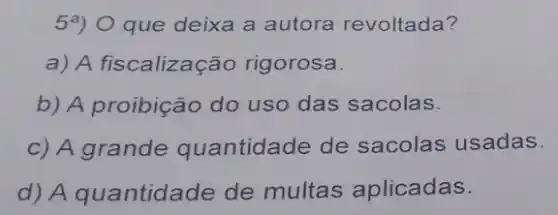 54) O que deixa a autora revoltada?
a) A fiscalização rigorosa.
b) A proibição do uso das sacolas.
c) A grande quantidade de sacolas usadas.
d) A quantida de de multas aplicadas.