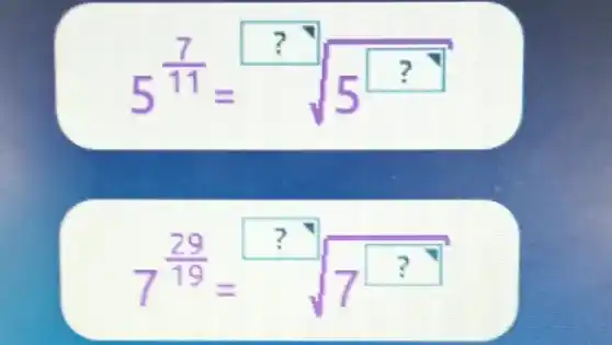 5^(7)/(11)=sqrt [3](5^?)
7^(29)/(19)=sqrt (7^square )