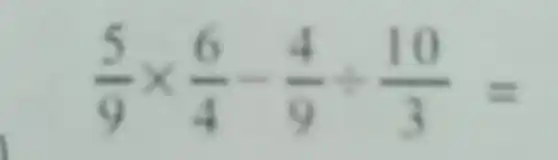 (5)/(9)times (6)/(4)-(4)/(9)div (10)/(3)=