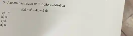 5-Asoma das raizes da função quadrática
f(x)=x^2-4x-5 é:
a) -1
b) 4.
C) 5.
d) 6.