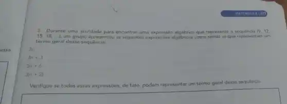 5.Durante uma atividade para encontrar uma que represente a	(9,12,
15,18,ldots ) um grupo apresentou as seguintes expressões algébricas como sendo as que representam um
termo geral dessa sequência:
3n
3n+3
3n+6
3(n+2)
Verifique se todas essas expressōes
de fato, podem representar um termo geral
dessa sequência.