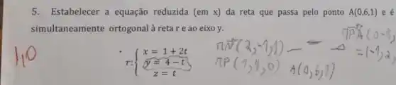 5.Estabelecer a equação reduzida (emx) da reta que passa pelo ponto A(0,6,1)
simultaneamente ortogonal à retare ao eixo y.
r: ) x=1+2t y=4-t