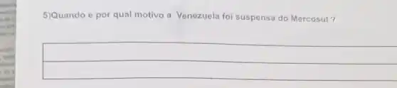 5)Quando e por qual motivo a Venezuela foi suspensa do Mercosul?
__