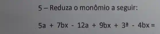 5-Reduza o monômio a seguir:
5a+7bx-12a+9bx+3a-4bx=