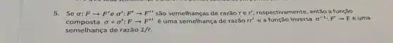 5.Se o: Farrow F'esigma ':F'arrow F'' são semelhanças de razão rer, respectivamente , então a função
composta sigma circ sigma ':Farrow F'' é uma semelhança de razão rr'e a função inversa sigma ^-1:F'arrow F é uma
semelhança de razão 1/r