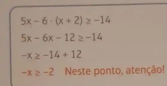 5x-6cdot (x+2)geqslant -14
5x-6x-12geqslant -14
-xgeqslant -14+12
-xgeqslant -2 Neste ponto , aten ção!