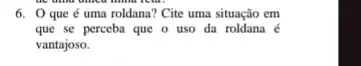 6. 0 que é uma roldana? Cite uma situação em
que se perceba que o uso da	é
vantajoso.