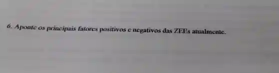 6. Aponte os principais fatores positivos e negativos das ZEEs atualmente.