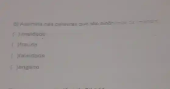 6) Assinale nas palavras que são sinônimas ce mentice
c ) maldade
fraude
falsidade
Jengano