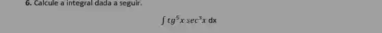 6. Calcule a integral dada a seguir.
int tg^5xsec^3xdx