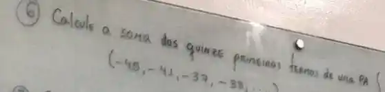 (6) Calcule a soma dos quimze prineieos treenos de una PA
[
(-45,-41,-37,-33.
]