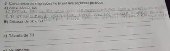 6- Caracterize as migrações no Brasil nos seguintes períodos:
__
B) Década de 50 e60
__
__
d) Atualmente.