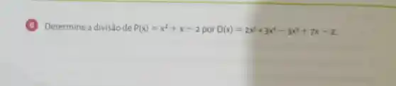 6 Determine a divisão de P(x)=x^2+x-2 por D(x)=2x^5+3x^4-3x^3+7x-2