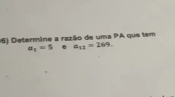 6) Determine a razão de uma PA que tem
a_(1)=5 e a_(12)=269