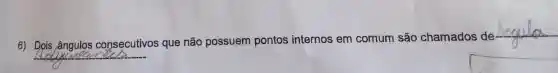 __
6) Dpis ângulos consecutivos que não possuem pontos internos em comum são chamados de
__