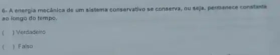 6- A energia mecânica de um sistema conservativo se conserva, ou seja permanece constante
ao longo do tempo.
() Verdadeiro
() Falso