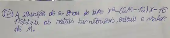 (6.) A equafōo do 2 - grau do tiko x^2-(2 M-12) x-16 Pobsui as raíss simétribos, ealull o valor de M .