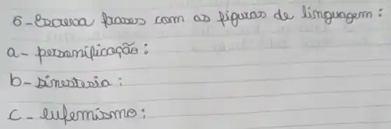 6- Escreva frases com as figuras de linguagem:
a- personificação:
b- sinestesia:
c-ufemismo: