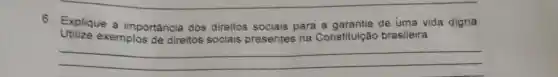 6. Explique a importância dos direitos sociais para de uma vida digna.
Utilize exemplos de direitos sociais presentes na Constituição brasileira
__