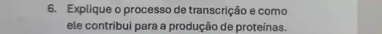 6. Explique o processo de transcrição e como
ele contribui para a produção de proteínas.