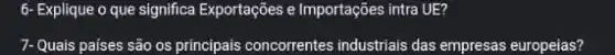6- Explique o que significa Exportações e Importações intra UE?
7- Quais paises são os principais concorrentes industrials das empresas europeias?