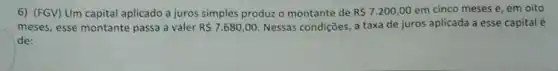 6) (FGV) Um capital aplicado a juros simples produz o montante de R 7.200,00 em cinco meses e em oito
meses, esse montante passa a valer R 7.680,00 Nessas condições, a taxa de juros aplicada a esse capital é
de: