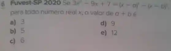 6 Fuvest-SP 2020 Se 3x^2-9x+7=(x-a)^3-(x-b)^2
para todo número real x, o valor de a+be
a) 3
d) 9
b) 5
e) 12
c) 6