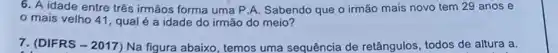 6. A idade entre três irmãos forma uma P.A. Sabendo que o irmão mais novo tem 29 anos e
mais velho 41 , qual é a idade do irmão do meio?
7. (DIFRS -2017 ) Na figura abaixo, temos uma sequência de retângulos, todos de altura a.