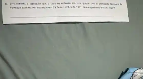 6. Incurralado e temender que o pais so enfloose om tima gueria owi O prosidente Oendoro da
Fonseca acabou renunciando em 23 de novembro de 1001. Quem governou em seu lugar?
__