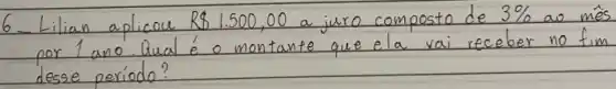 6. Lilian aplicou R 81.500,00 a juro composto de 3 % ao mê por 1 ano. Qual é o montante que ela vai receber no fin desse período?