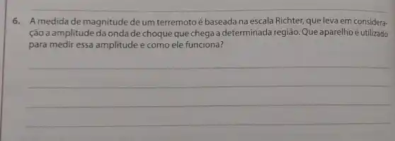 6. A medidade magnitude de um terremoto é baseada na escala Richter, que leva em considera-
ção a amplitude da onda de choque que chega a determinada região. Que aparelhoé utilizado
para medir essa amplitude e como ele funciona?
__