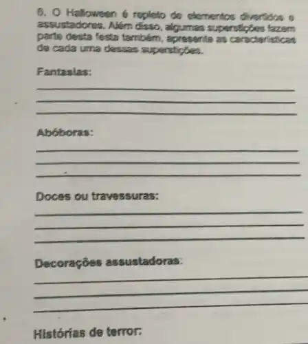 6. O Halloween e repleto do elementos on noose
assustadores. Além disso, algumas s are
parte desta festa também , apresente as car acteristicas
de cada uma dessas superstictes.
Fantasias:
__
Abob oras
__
Doces ou tr travessuras:
__
Decoraçōes assustadoras:
__
Histórias de terror