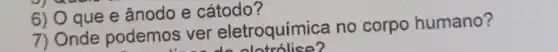 6) O que e ânodo e cátodo?
7) Onde podemos ver eletroquímica no corpo humano?
lotrolise?